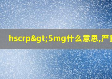 hscrp>5mg什么意思,严重吗